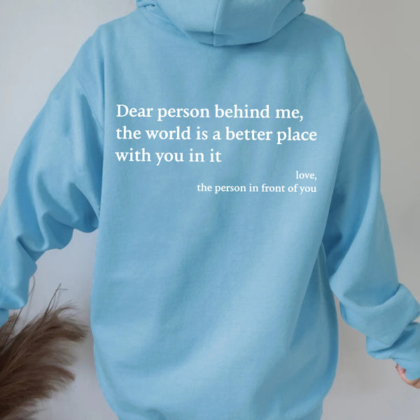 Dear Person Behind Me, the World Is A Better Place with You In It. Love the Person In Front Of You Hoodie